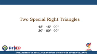 Two Special Right Triangles
45°- 45°- 90°
30°- 60°- 90°
DEPARTMENT OF EDUCATION-SCHOOLS DIVISION OF SOUTH COTABATO
 