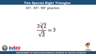DEPARTMENT OF EDUCATION-SCHOOLS DIVISION OF SOUTH COTABATO
Two Special Right Triangles
45°- 45°- 90° practice
3 2
2
= 3
 