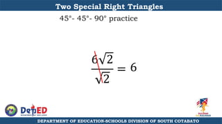 DEPARTMENT OF EDUCATION-SCHOOLS DIVISION OF SOUTH COTABATO
Two Special Right Triangles
45°- 45°- 90° practice
6 2
2
= 6
 