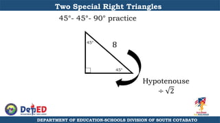 DEPARTMENT OF EDUCATION-SCHOOLS DIVISION OF SOUTH COTABATO
Two Special Right Triangles
45°- 45°- 90° practice
45°
45°
8
Hypotenouse
÷ 2
 