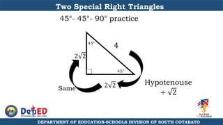 Two Special Right Triangles
45°- 45°- 90° practice
2 2
45°
45°
Same 2 2
4
Hypotenouse
÷ 2
DEPARTMENT OF EDUCATION-SCHOOLS DIVISION OF SOUTH COTABATO
 