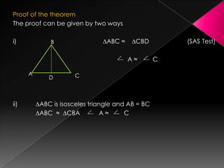 Proof of the theorem
The proof can be given by two ways
i) ∆ABC ≈ ∆CBD (SAS Test)
A ≈ C
ii) ∆ABC is isosceles triangle and AB = BC
∆ABC ≈ ∆CBA A ≈ C
B
A CD
 