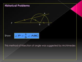 Historical Problems
Show
This method of trisection of angle was suggested by Archimedes
CAB
3
1
P
CAB
3
1
P
P
A
B C
 