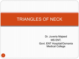 Dr. Juveria Majeed
MS ENT,
Govt. ENT Hospital/Osmania
Medical College
TRIANGLES OF NECK
1
 