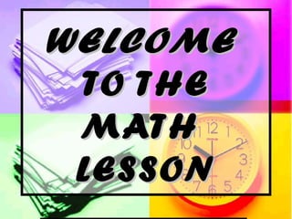 WELCOMEWELCOME
TO THETO THE
MATHMATH
LESSONLESSON
 