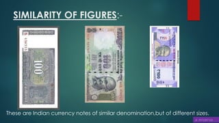 SIMILARITY OF FIGURES:-
These are Indian currency notes of similar denomination,but of different sizes.
 