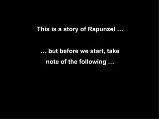 This is a story of Rapunzel …   …  but before we start, take  note of the following …   