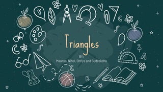 Triangles
BY:
Maanya, Nihal, Shriya and Sudeeksha
 