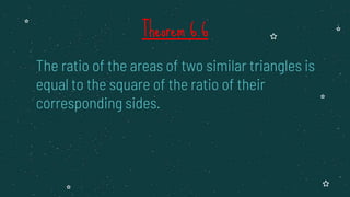 The ratio of the areas of two similar triangles is
equal to the square of the ratio of their
corresponding sides.
Theorem 6.6
 