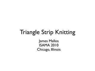 Triangle Strip Knitting
        James Mallos
        ISAMA 2010
       Chicago, Illinois
 