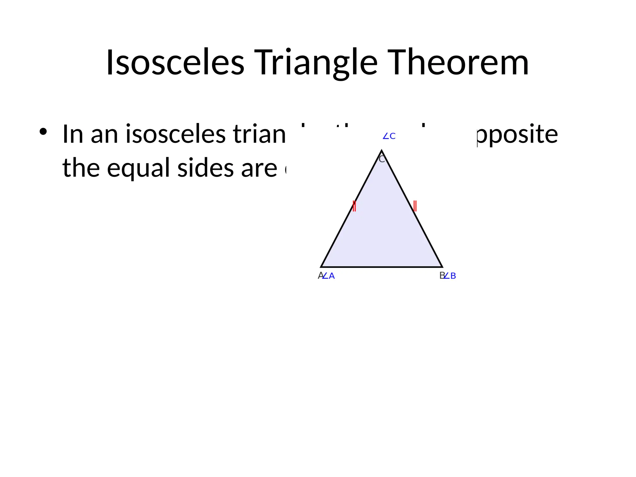 Isosceles Triangle Theorem
• In an isosceles triangle, the angles opposite
the equal sides are equal.
 