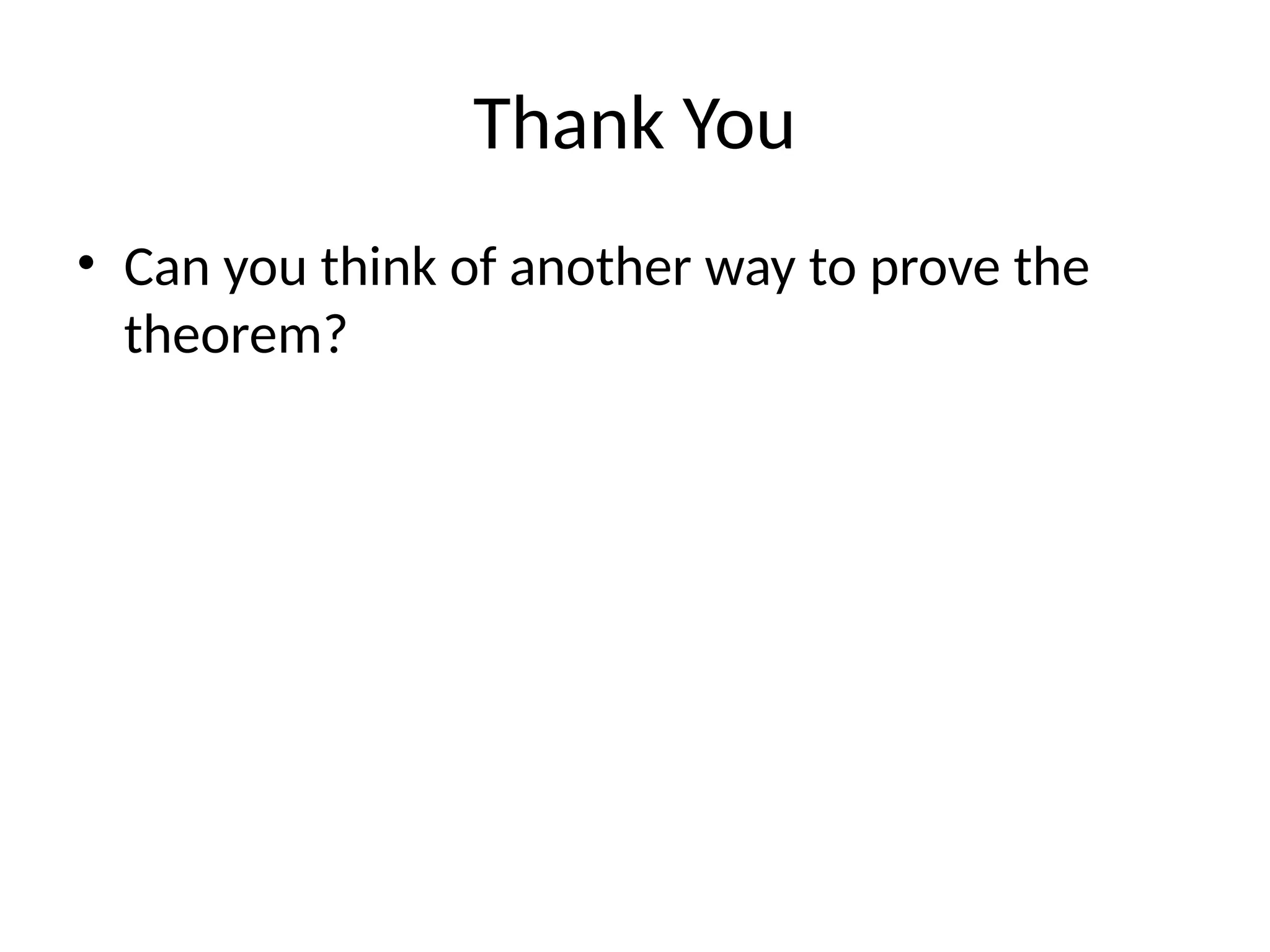 Thank You
• Can you think of another way to prove the
theorem?
 