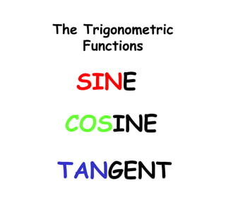 The Trigonometric
Functions
SINE
COSINE
TANGENT
 