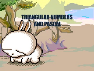 TRIANGULAR NUMBERS
     AND PASCAL
 