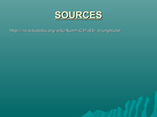 SOURCESSOURCES
http://ro.wikipedia.org/wiki/Num%C4%83r_triunghiularhttp://ro.wikipedia.org/wiki/Num%C4%83r_triunghiular
 