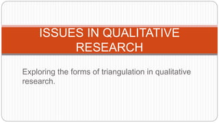 ISSUES IN QUALITATIVE
RESEARCH
Exploring the forms of triangulation in qualitative
research.
 