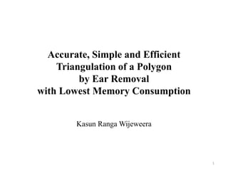 Accurate, Simple and Efficient
Triangulation of a Polygon
by Ear Removal
with Lowest Memory Consumption
Kasun Ranga Wijeweera
1
 