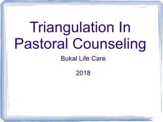 Triangulation In
Pastoral Counseling
Bukal Life Care
2018
 