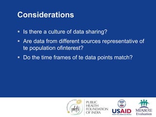 Considerations
 Is there a culture of data sharing?
 Are data from different sources representative of
te population ofinterest?
 Do the time frames of te data points match?
 