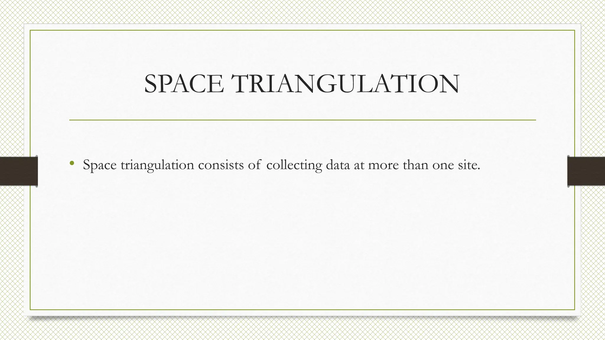 SPACE TRIANGULATION
• Space triangulation consists of collecting data at more than one site.
 