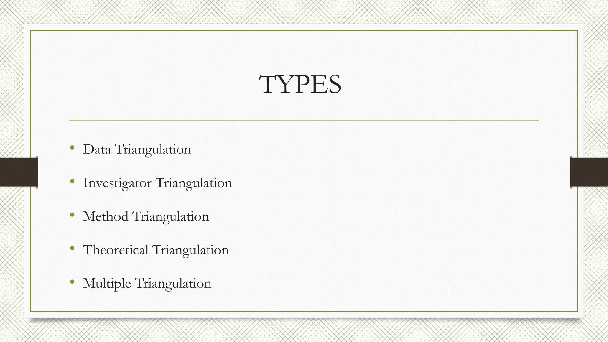 TYPES
• Data Triangulation
• Investigator Triangulation
• Method Triangulation
• Theoretical Triangulation
• Multiple Triangulation
 