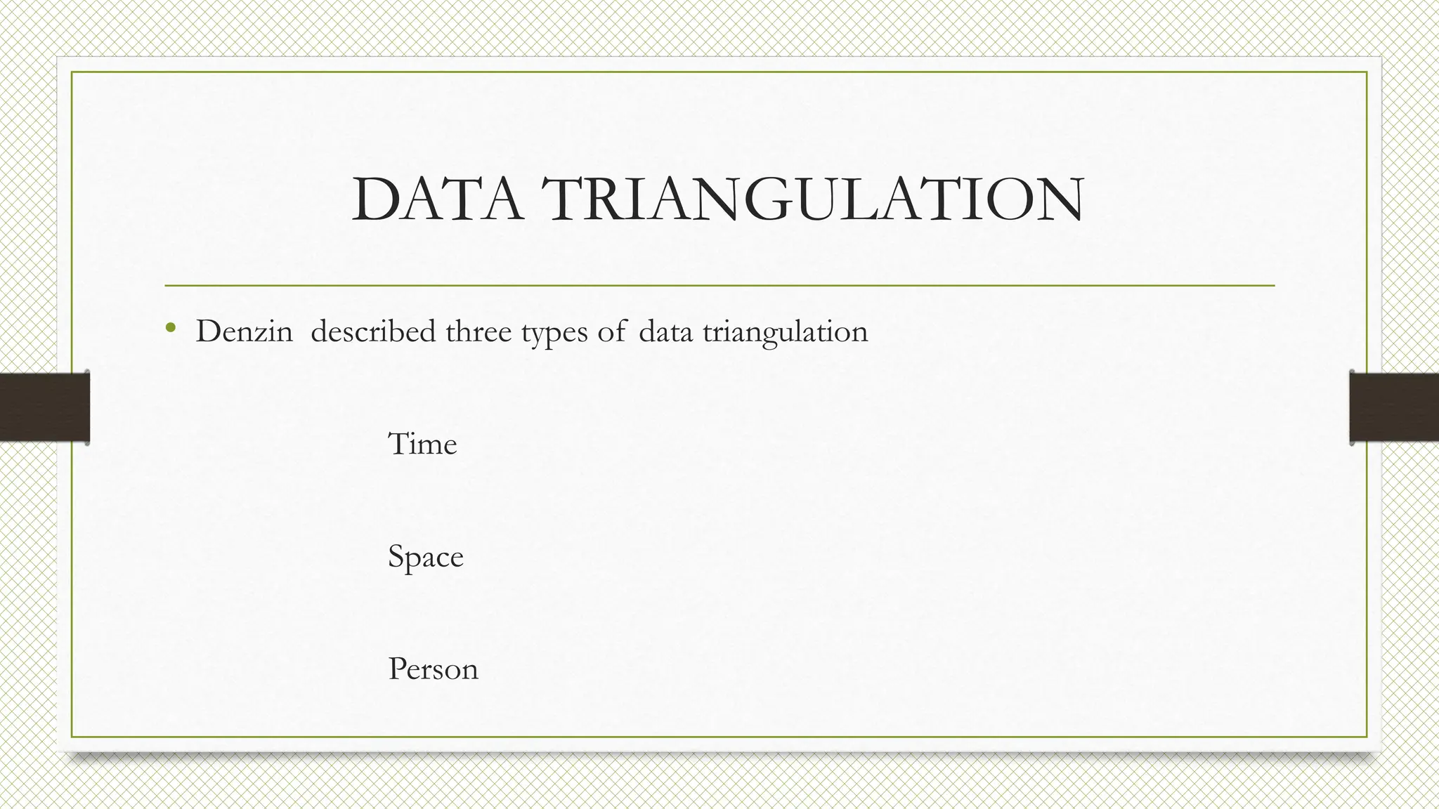 DATA TRIANGULATION
• Denzin described three types of data triangulation
Time
Space
Person
 