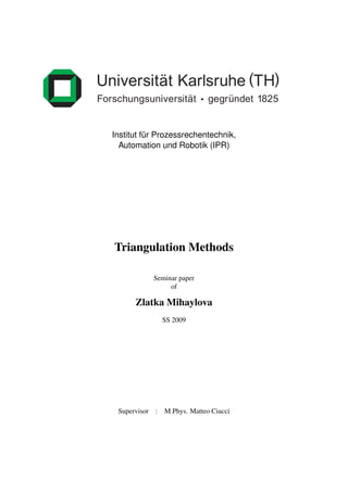 Institut
                                          Autom


Institut fur Prozessrechentechnik,
          ¨
  Automation und Robotik (IPR)




Triangulation Methods

              Seminar paper
                   of

      Zlatka Mihaylova
                  SS 2009




 Supervisor   :   M.Phys. Matteo Ciucci
 