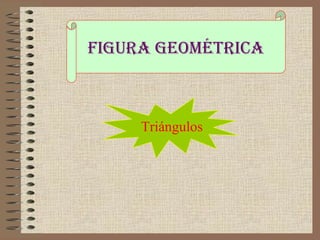 Figura geométrica 
Triángulos 
 