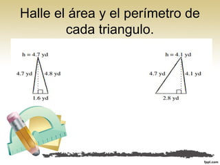 Halle el área y el perímetro de
cada triangulo.
 