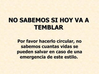 NO SABEMOS SI HOY VA A TEMBLAR Por favor hacerlo circular, no sabemos cuantas vidas se pueden salvar en caso de una emergencia de este estilo.  