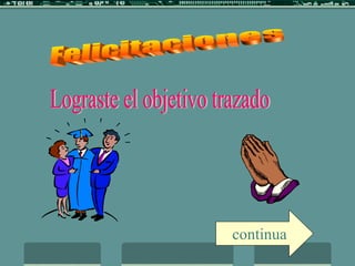 Felicitaciones Lograste el objetivo trazado  continua 