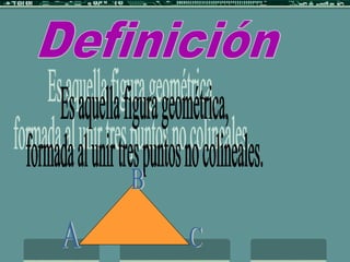 Definición Es aquella figura geométrica,  formada al unir tres puntos no colineales. A B C 