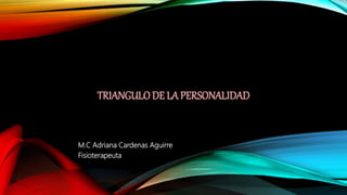 TRIANGULO DE LA PERSONALIDAD
M.C Adriana Cardenas Aguirre
Fisioterapeuta
 