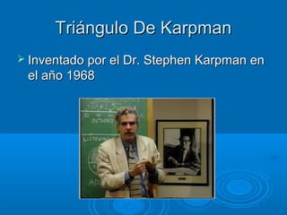 Triángulo De KarpmanTriángulo De Karpman
 Inventado por el Dr. Stephen Karpman enInventado por el Dr. Stephen Karpman en
el año 1968el año 1968
 