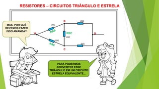 RESISTORES – CIRCUITOS TRIÂNGULO E ESTRELA
20Ω
20Ω
20Ω
20Ω
40Ω
A
B
C
DRBC
MAS, POR QUÊ
DEVEMOS FAZER
ISSO AMANDA?
PARA PODERMOS
CONVERTER ESSE
TRIÂNGULO EM UM CIRCUITO
ESTRELA EQUIVALENTE...
 
