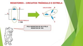 RESISTORES – CIRCUITOS TRIÂNGULO E ESTRELA
PELO RESISTOR DE 5Ω E PELO
RESISTOR DE 10Ω.
A
B20Ω
60Ω
A
B
C
5Ω
10Ω
10Ω
CIRCUITO PARALELO
= 15Ω
CIRCUITO SÉRIE
 