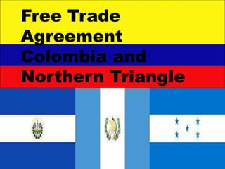 Free Trade 
Agreement 
Colombia and 
Northern Triangle 
 