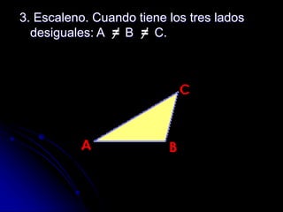 3. Escaleno. Cuando tiene los tres lados
desiguales: A B C.
 