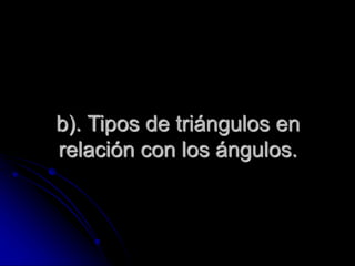 b). Tipos de triángulos en
relación con los ángulos.
 