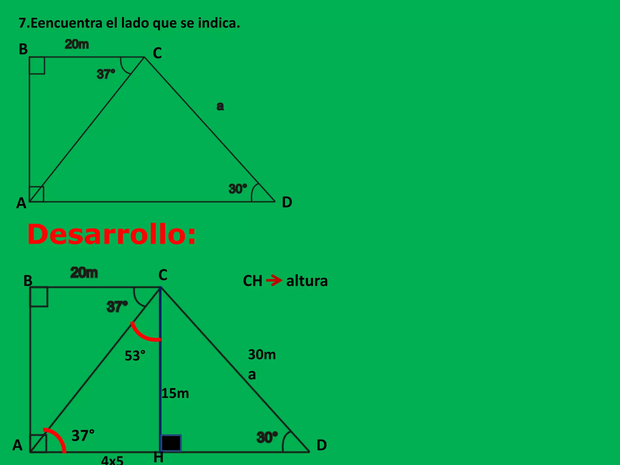 7.Eencuentra el lado que se indica.
Desarrollo:
37°
15m
30m53°
a
B C
DA
B
A D
C
H
CH altura
 