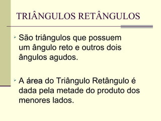 TRIÂNGULOS RETÂNGULOS São triângulos que possuem um ângulo reto e outros dois ângulos agudos. A  área  do Triângulo Retângulo é dada pela metade do produto dos menores lados. 