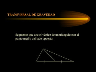 TRANSVERSAL DE GRAVEDAD Segmento que une el vértice de un triángulo con el punto medio del lado opuesto. 