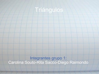 Triángulos                   Integrantes grupo 1: Carolina Souto-Rita Sacco-Diego Raimondo 