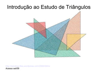 Introdução ao Estudo de Triângulos http://dandrea.files.wordpress.com/2006/08/triangulos.jpg Acesso set/09 