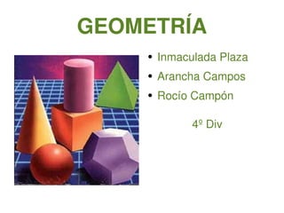 GEOMETRÍA Inmaculada Plaza Arancha Campos Rocío Campón 4º Div