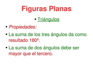 Figuras Planas Triángulos Propiedades: La suma de los tres ángulos da como resultado 180º. La suma de dos ángulos debe ser mayor que el tercero.
