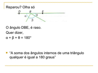 Reparou? Olha só O ângulo DBE, é raso. Quer dizer, α + β + θ = 180° “ A soma dos ângulos internos de uma triângulo qualquer é igual a 180 graus” 