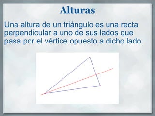 Alturas Una altura de un triángulo es una recta perpendicular a uno de sus lados que pasa por el vértice opuesto a dicho lado 