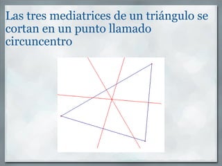 Las tres mediatrices de un triángulo se cortan en un punto llamado circuncentro 