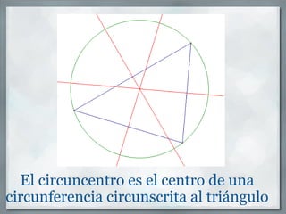 El circuncentro es el centro de una circunferencia circunscrita al triángulo 